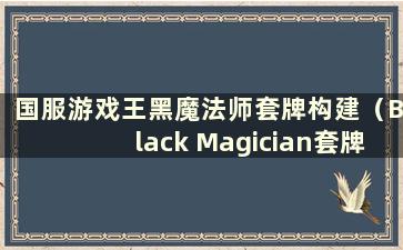 国服游戏王黑魔法师套牌构建（Black Magician套牌ygo）